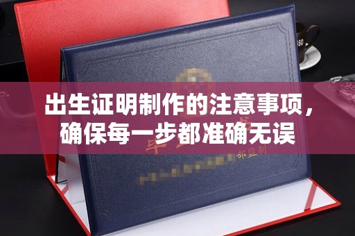 延安出生证明制作的注意事项，确保每一步都准确无误